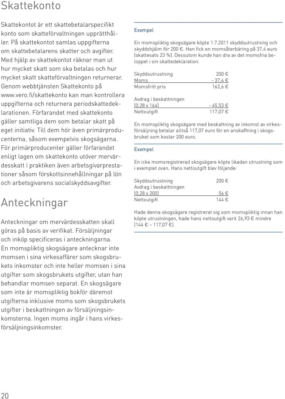 fi/skattekonto kan man kontrollera uppgifterna och returnera periodskattedeklarationen. Förfarandet med skattekonto gäller samtliga dem som betalar skatt på eget initiativ.