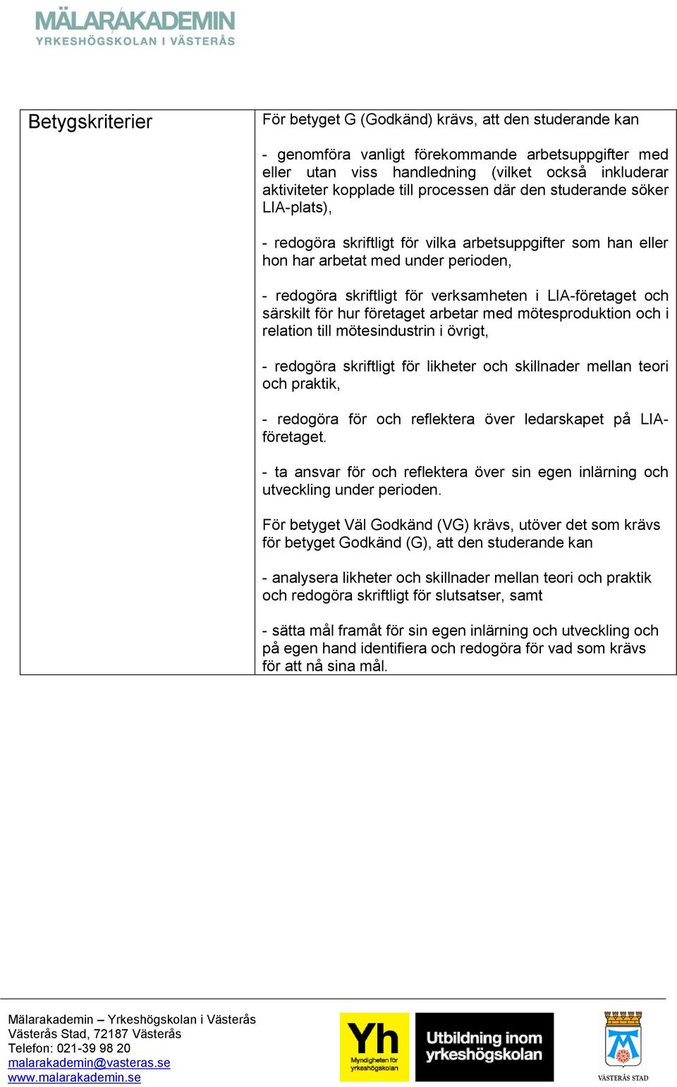 LIA-företaget och särskilt för hur företaget arbetar med mötesproduktion och i relation till mötesindustrin i övrigt, - redogöra skriftligt för likheter och skillnader mellan teori och praktik, -