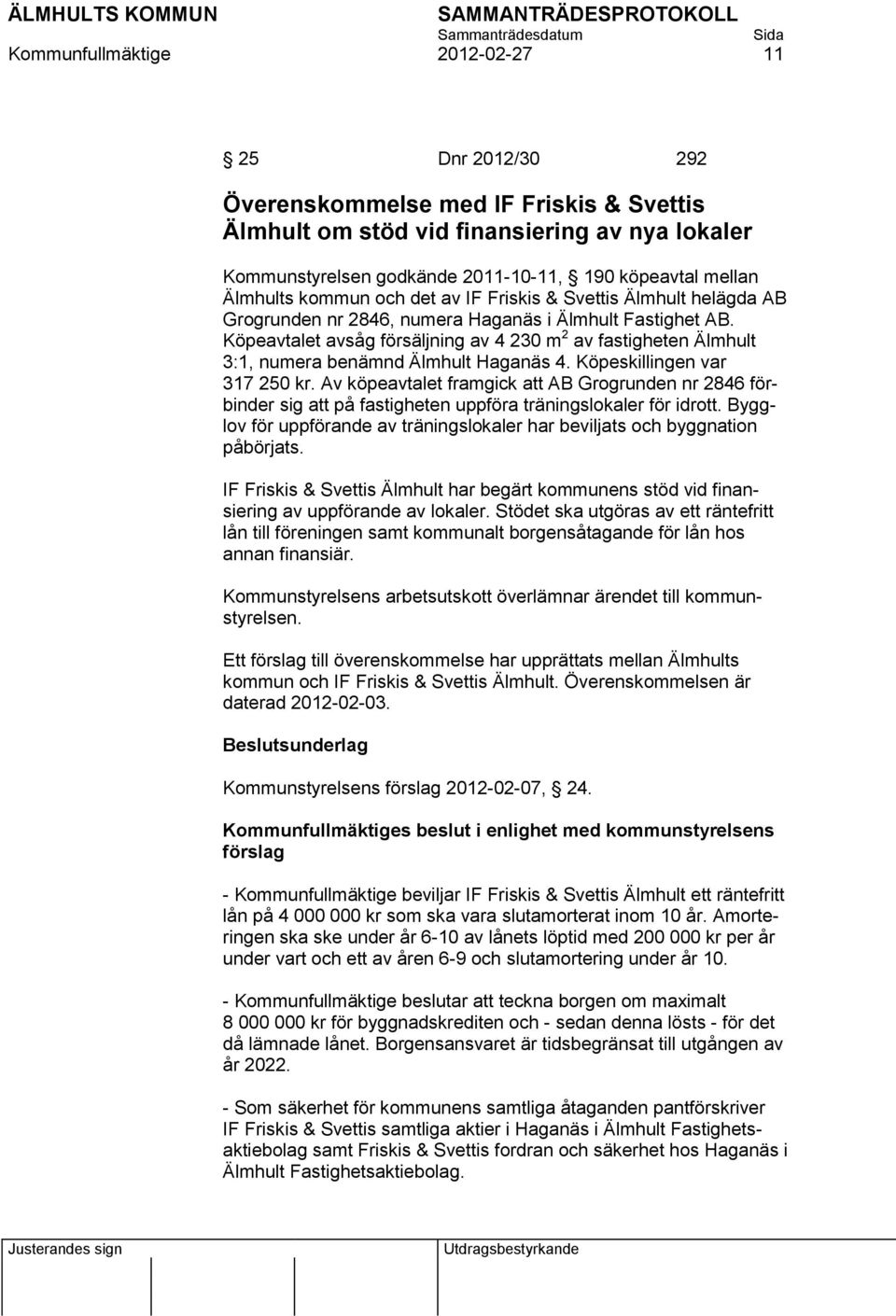 Köpeavtalet avsåg försäljning av 4 230 m 2 av fastigheten Älmhult 3:1, numera benämnd Älmhult Haganäs 4. Köpeskillingen var 317 250 kr.