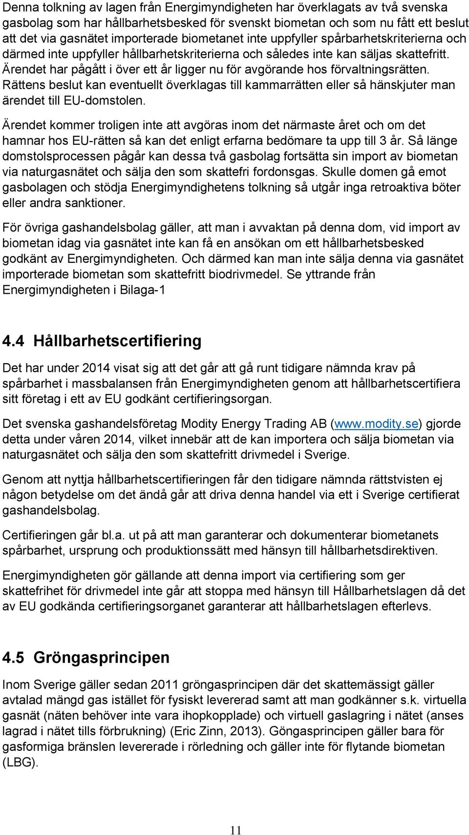 Ärendet har pågått i över ett år ligger nu för avgörande hos förvaltningsrätten. Rättens beslut kan eventuellt överklagas till kammarrätten eller så hänskjuter man ärendet till EU-domstolen.