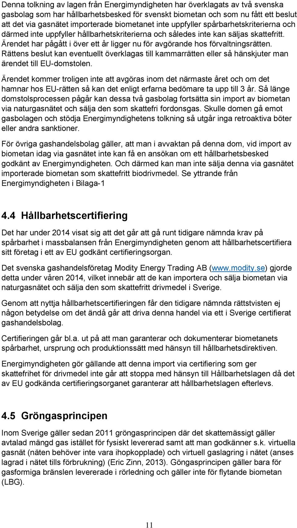 Ärendet har pågått i över ett år ligger nu för avgörande hos förvaltningsrätten. Rättens beslut kan eventuellt överklagas till kammarrätten eller så hänskjuter man ärendet till EU-domstolen.