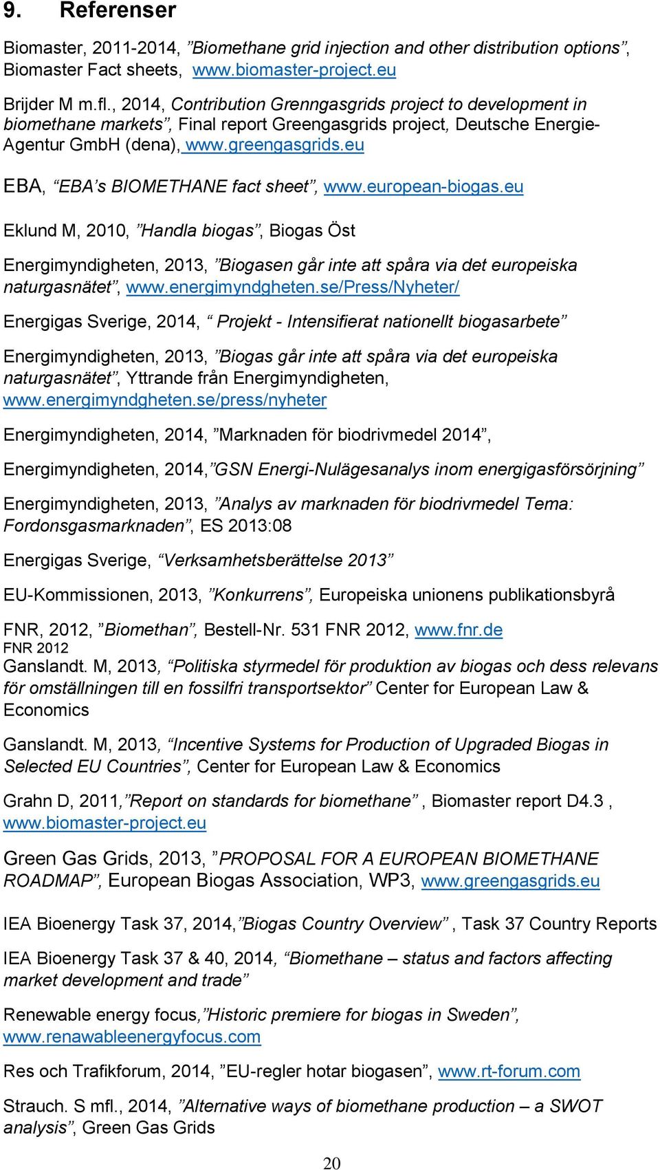 eu EBA, EBA s BIOMETHANE fact sheet, www.european-biogas.eu Eklund M, 2010, Handla biogas, Biogas Öst Energimyndigheten, 2013, Biogasen går inte att spåra via det europeiska naturgasnätet, www.