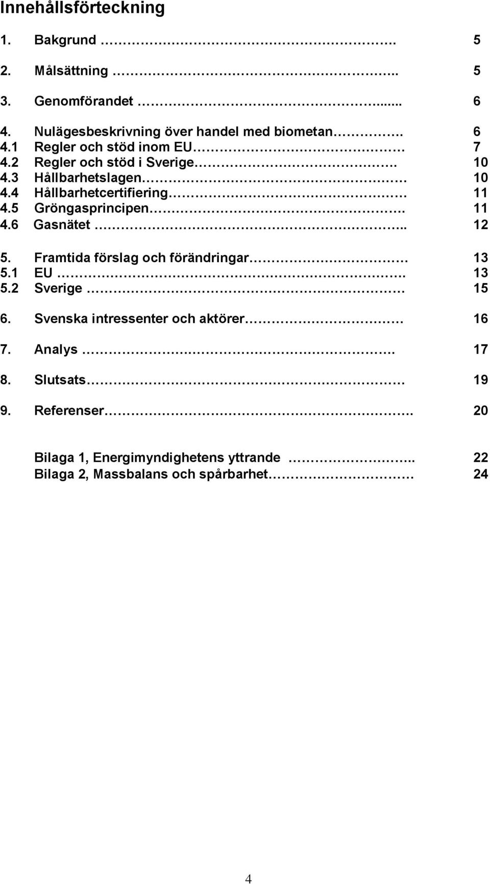 Framtida förslag och förändringar 13 5.1 EU. 13 5.2 Sverige 15 6. Svenska intressenter och aktörer 16 7. Analys.. 17 8.