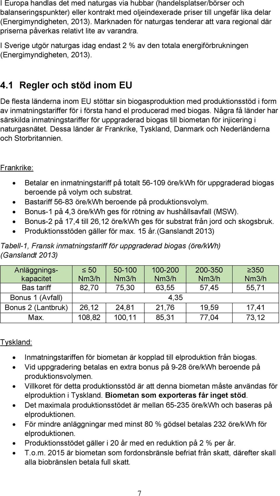 4.1 Regler och stöd inom EU De flesta länderna inom EU stöttar sin biogasproduktion med produktionsstöd i form av inmatningstariffer för i första hand el producerad med biogas.