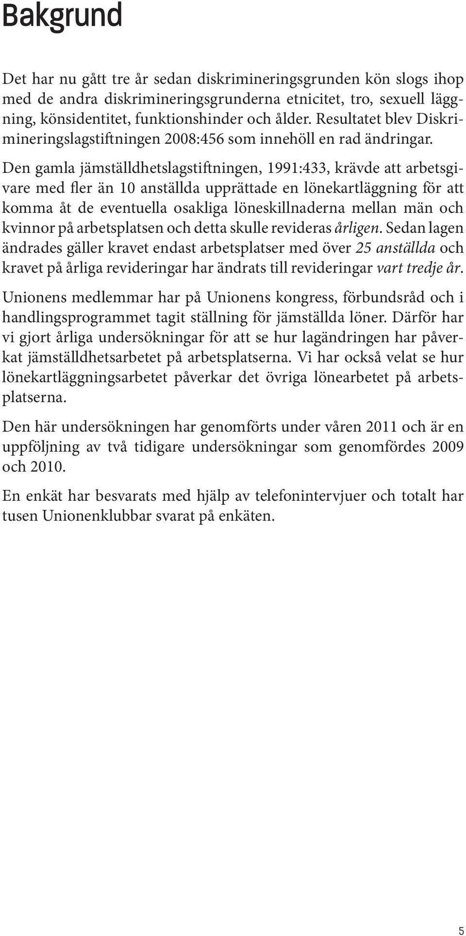 Den gamla jämställdhetslagstiftningen, 1991:433, krävde att arbetsgivare med fler än 10 anställda upprättade en lönekartläggning för att komma åt de eventuella osakliga löneskillnaderna mellan män