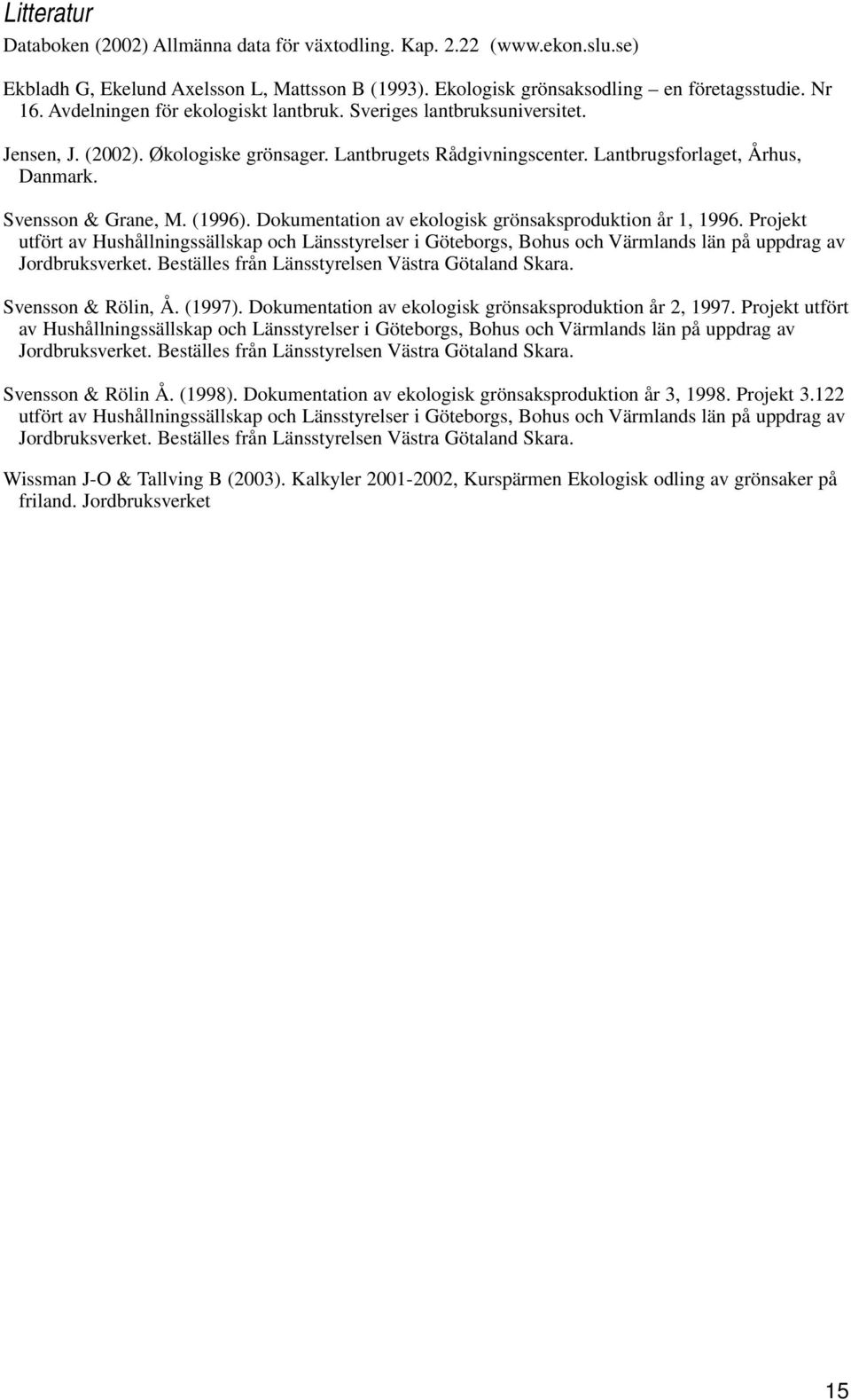 (1996). Dokumentation av ekologisk grönsaksproduktion år 1, 1996. Projekt utfört av Hushållningssällskap och Länsstyrelser i Göteborgs, Bohus och Värmlands län på uppdrag av Jordbruksverket.