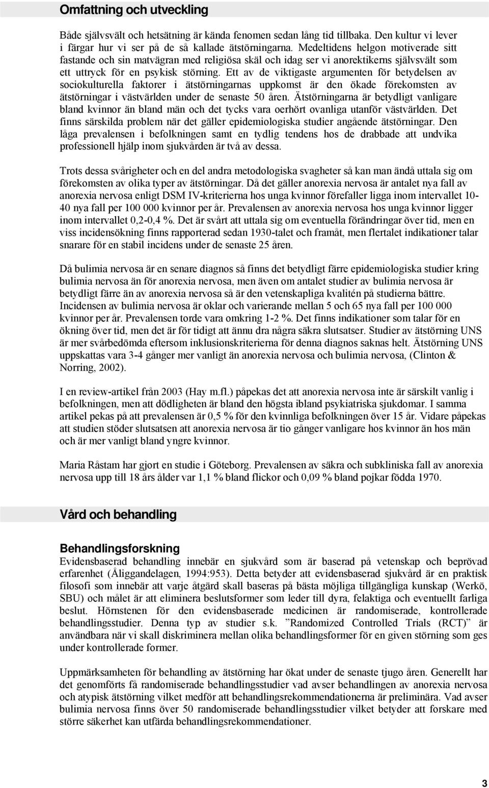 Ett av de viktigaste argumenten för betydelsen av scikulturella faktrer i ätstörningarnas uppkmst är den ökade förekmsten av ätstörningar i västvärlden under de senaste 50 åren.