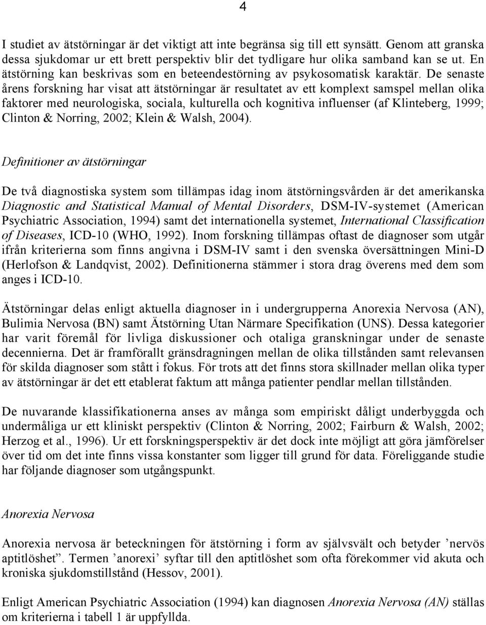 De senaste årens forskning har visat att ätstörningar är resultatet av ett komplext samspel mellan olika faktorer med neurologiska, sociala, kulturella och kognitiva influenser (af Klinteberg, 1999;