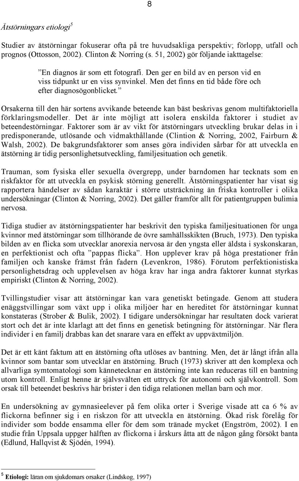 Men det finns en tid både före och efter diagnosögonblicket. Orsakerna till den här sortens avvikande beteende kan bäst beskrivas genom multifaktoriella förklaringsmodeller.