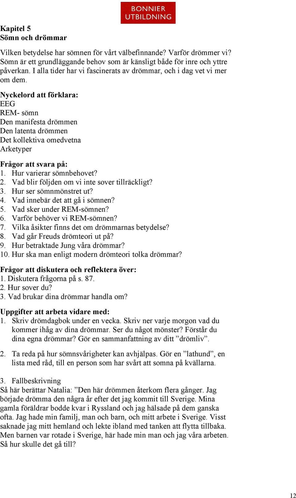 Nyckelord att förklara: EEG REM- sömn Den manifesta drömmen Den latenta drömmen Det kollektiva omedvetna Arketyper Frågor att svara på: 1. Hur varierar sömnbehovet? 2.