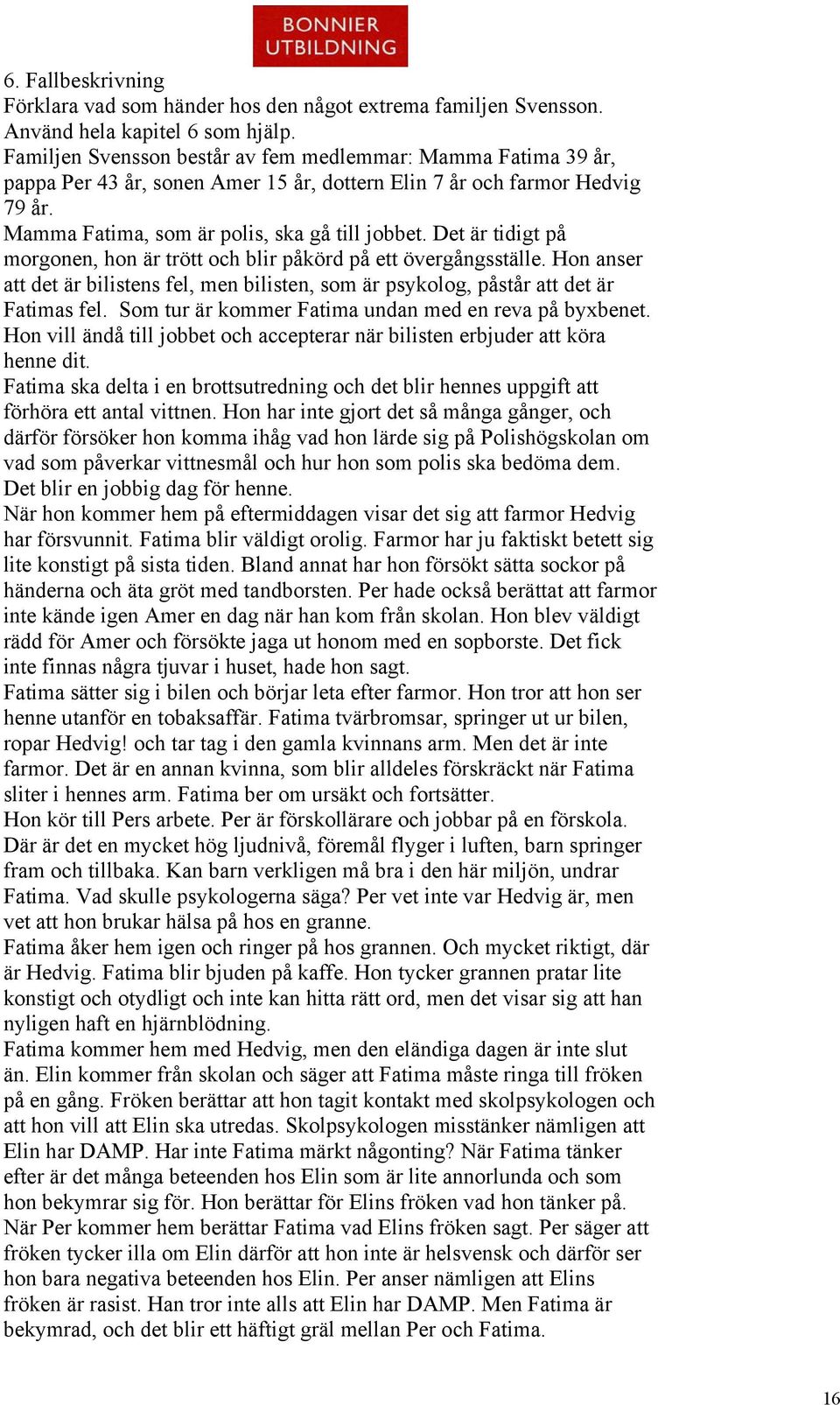 Det är tidigt på morgonen, hon är trött och blir påkörd på ett övergångsställe. Hon anser att det är bilistens fel, men bilisten, som är psykolog, påstår att det är Fatimas fel.