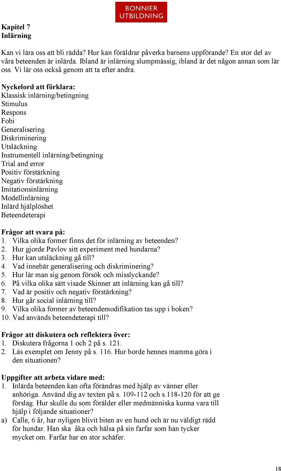 Nyckelord att förklara: Klassisk inlärning/betingning Stimulus Respons Fobi Generalisering Diskriminering Utsläckning Instrumentell inlärning/betingning Trial and error Positiv förstärkning Negativ