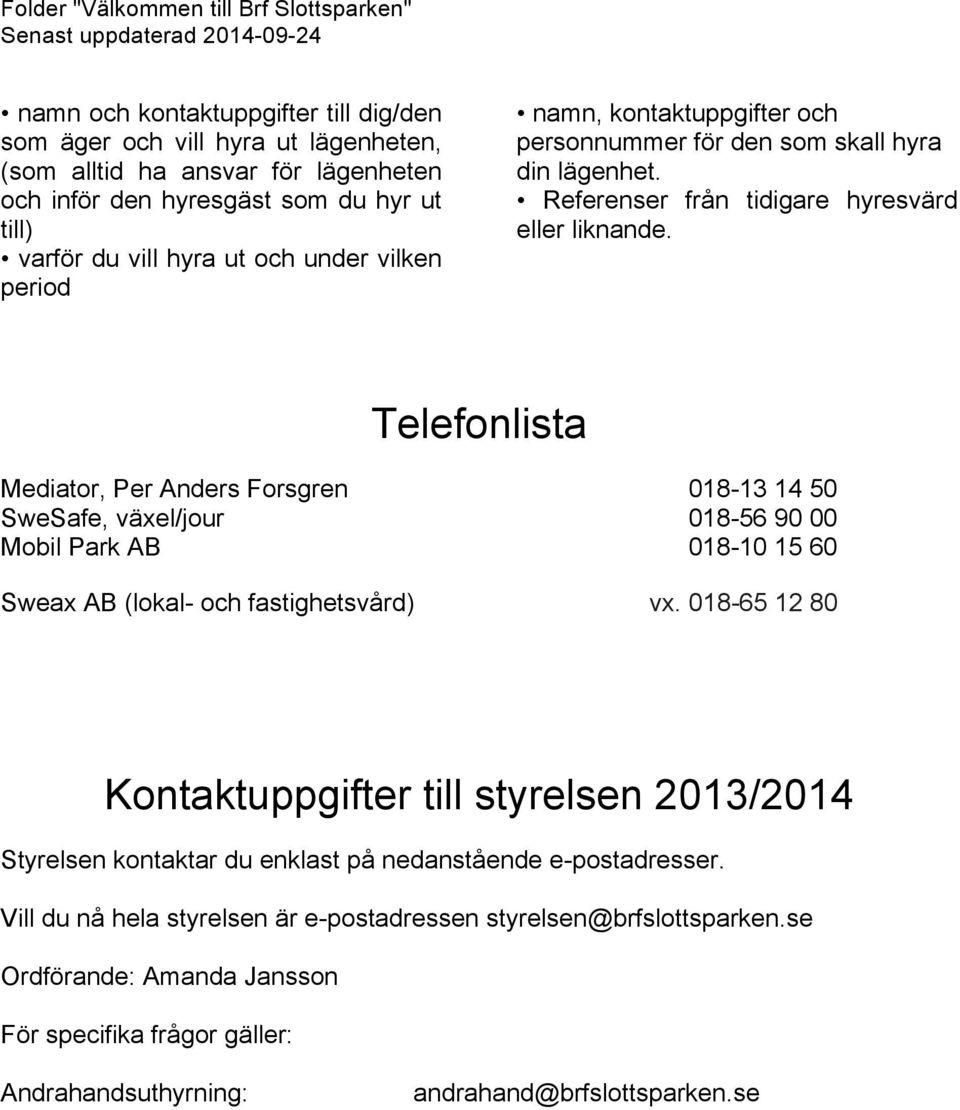 Telefonlista Mediator, Per Anders Forsgren 018-13 14 50 SweSafe, växel/jour 018-56 90 00 Mobil Park AB 018-10 15 60 Sweax AB (lokal- och fastighetsvård) vx.