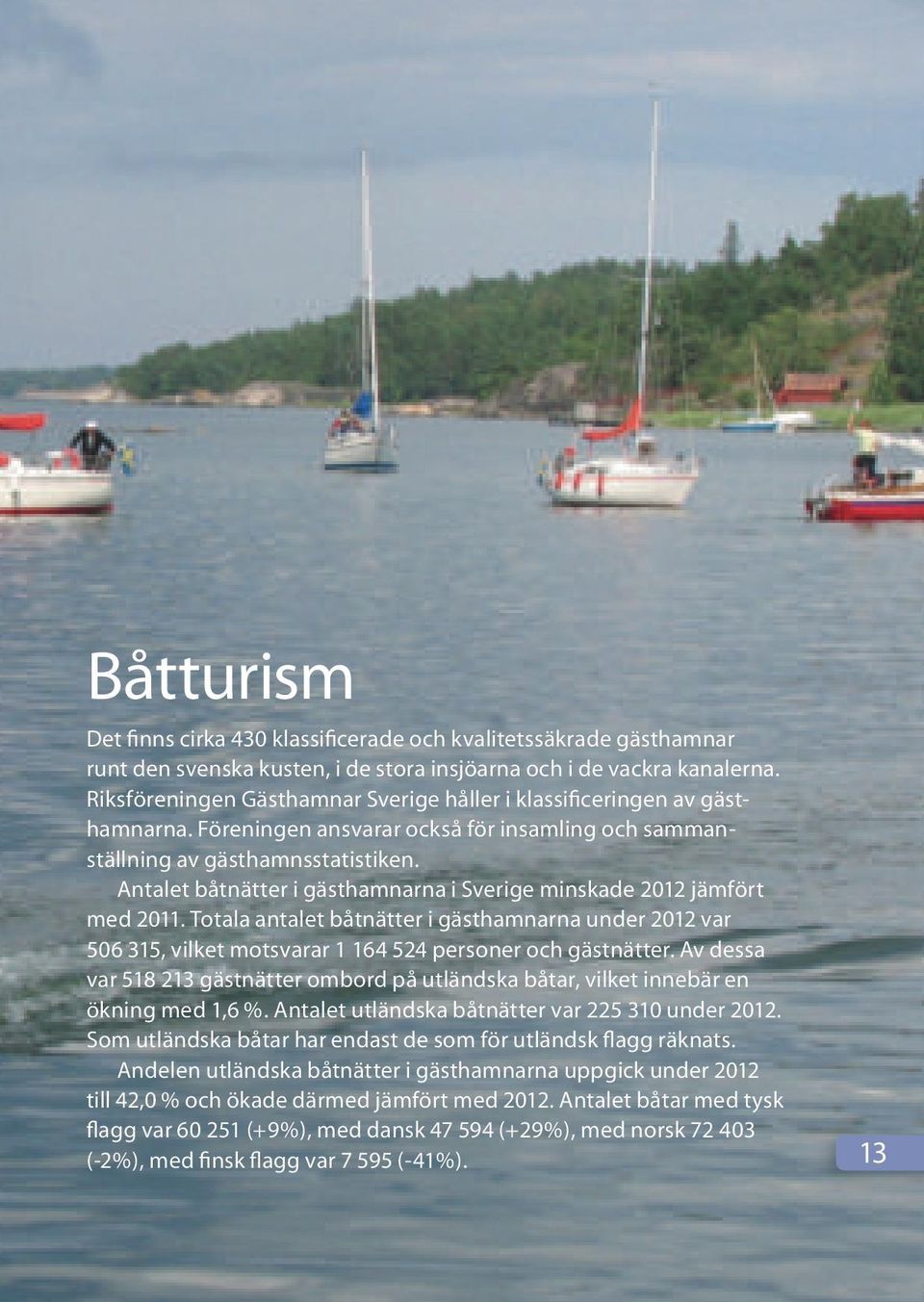 Antalet båtnätter i gästhamnarna i Sverige minskade 2012 jämfört med 2011. Totala antalet båtnätter i gästhamnarna under 2012 var 506 315, vilket motsvarar 1 164 524 personer och gästnätter.