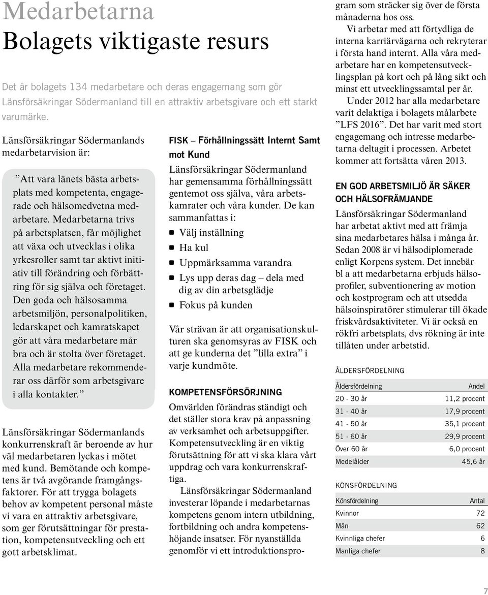 Medarbetarna trivs på arbetsplatsen, får möjlighet att växa och utvecklas i olika yrkesroller samt tar aktivt initiativ till förändring och förbättring för sig själva och företaget.