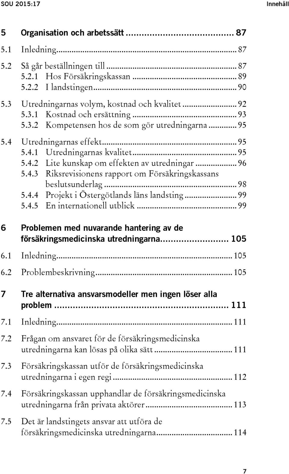 .. 95 5.4.2 Lite kunskap om effekten av utredningar... 96 5.4.3 Riksrevisionens rapport om Försäkringskassans beslutsunderlag... 98 5.4.4 Projekt i Östergötlands läns landsting... 99 5.4.5 En internationell utblick.