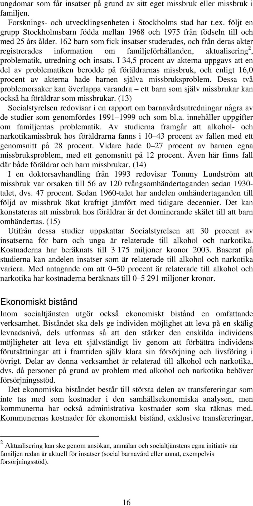 162 barn som fick insatser studerades, och från deras akter registrerades information om familjeförhållanden, aktualisering 2, problematik, utredning och insats.