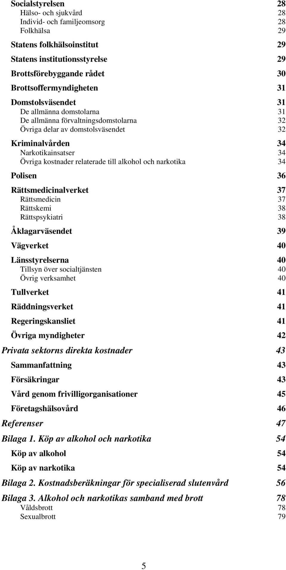 alkohol och narkotika 34 Polisen 36 Rättsmedicinalverket 37 Rättsmedicin 37 Rättskemi 38 Rättspsykiatri 38 Åklagarväsendet 39 Vägverket 40 Länsstyrelserna 40 Tillsyn över socialtjänsten 40 Övrig