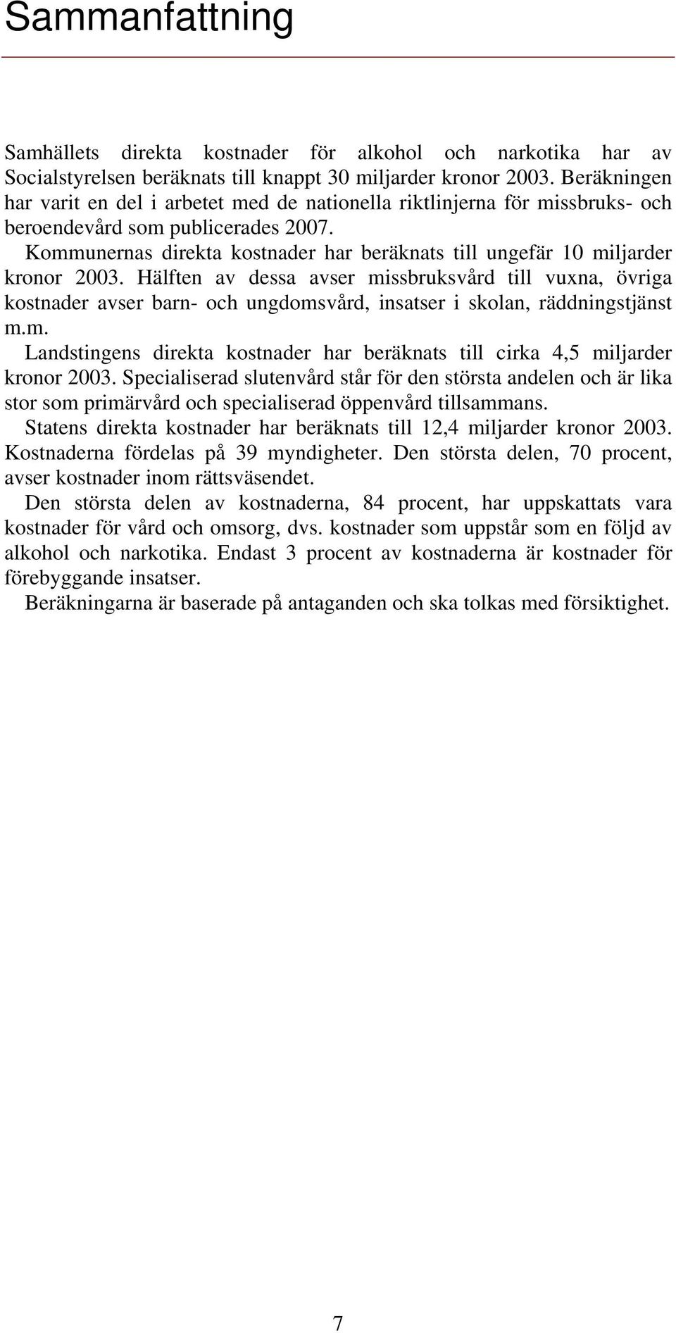 Kommunernas direkta kostnader har beräknats till ungefär 10 miljarder kronor 2003.