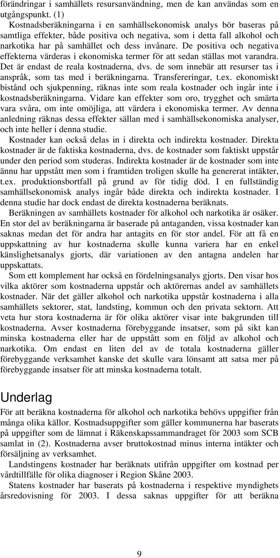 De positiva och negativa effekterna värderas i ekonomiska termer för att sedan ställas mot varandra. Det är endast de reala kostnaderna, dvs.