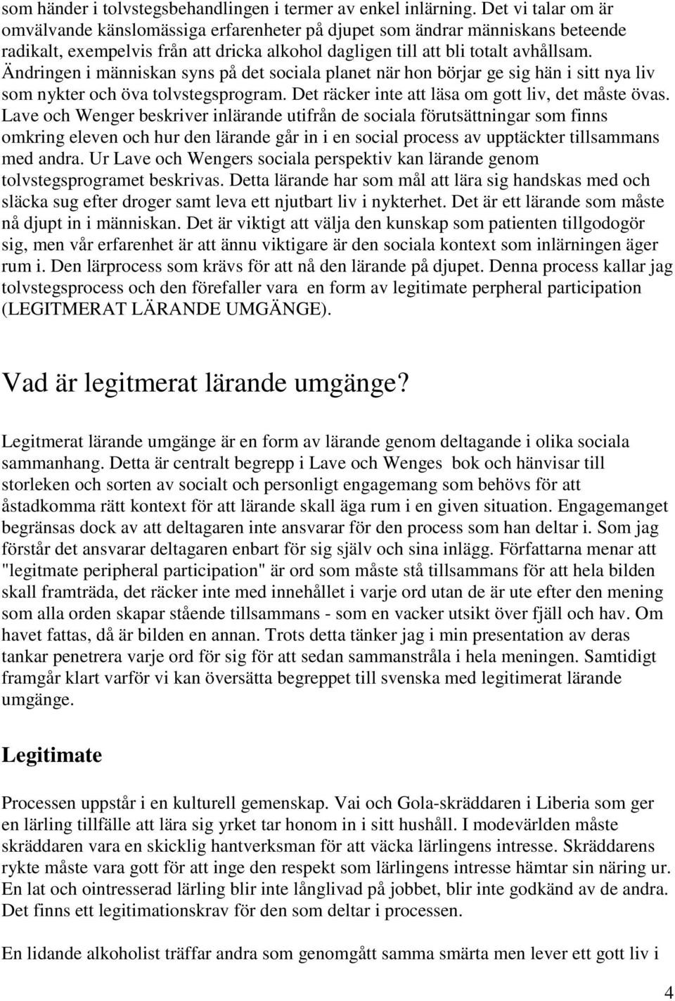 Ändringen i människan syns på det sociala planet när hon börjar ge sig hän i sitt nya liv som nykter och öva tolvstegsprogram. Det räcker inte att läsa om gott liv, det måste övas.