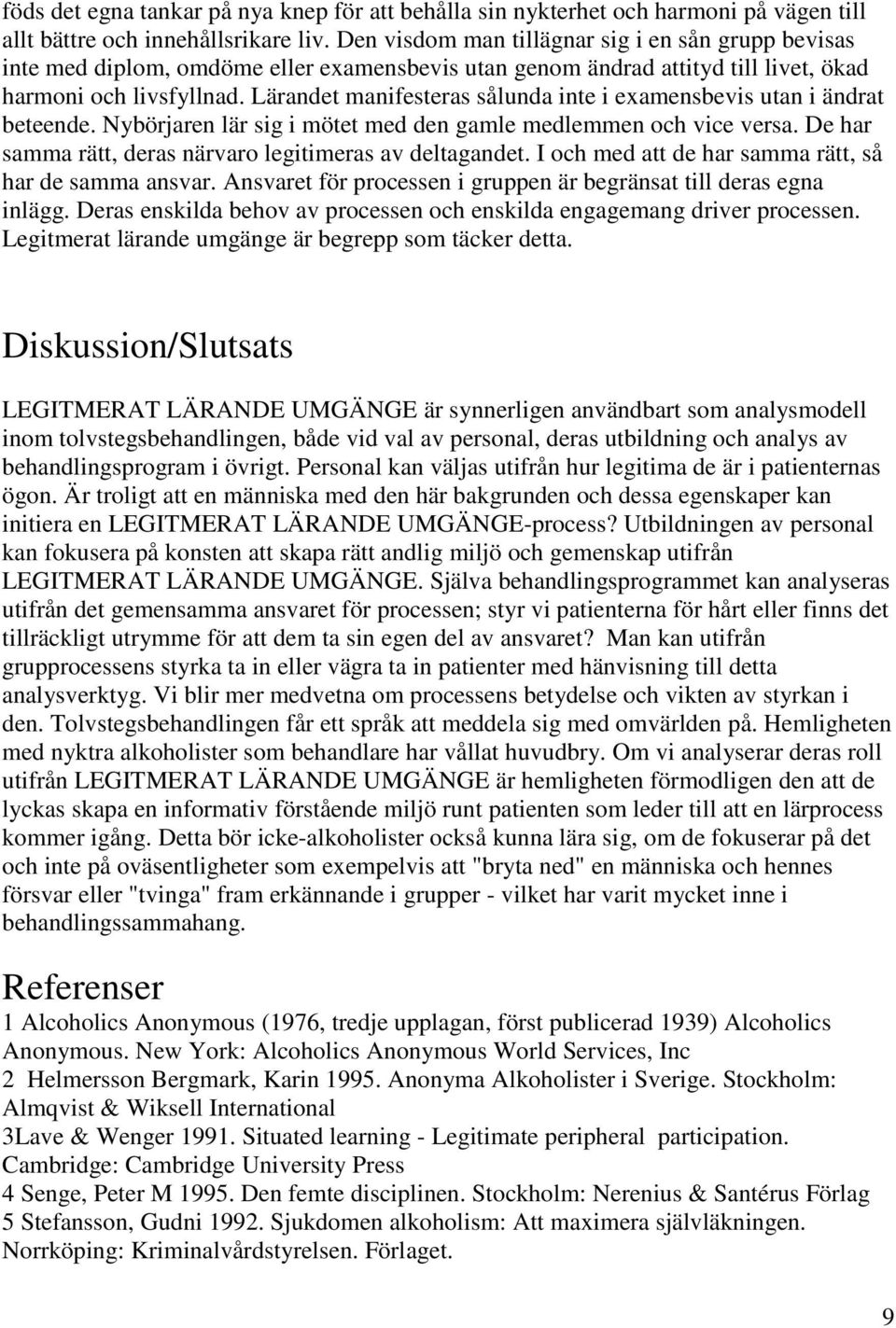 Lärandet manifesteras sålunda inte i examensbevis utan i ändrat beteende. Nybörjaren lär sig i mötet med den gamle medlemmen och vice versa.