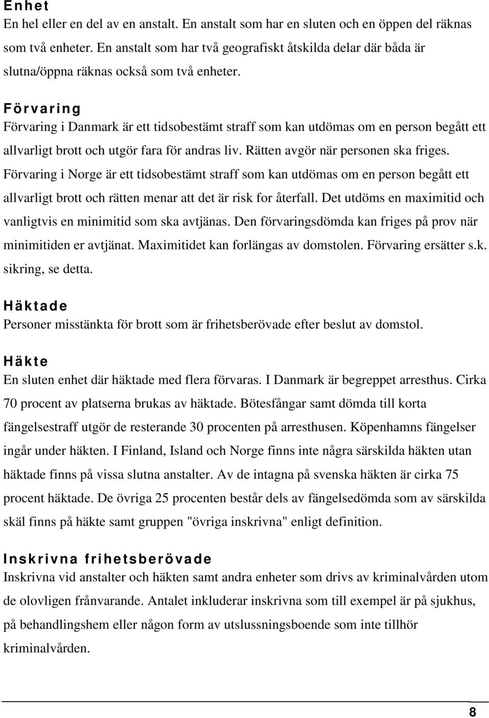 Förvaring Förvaring i Danmark är ett tidsobestämt straff som kan utdömas om en person begått ett allvarligt brott och utgör fara för andras liv. Rätten avgör när personen ska friges.