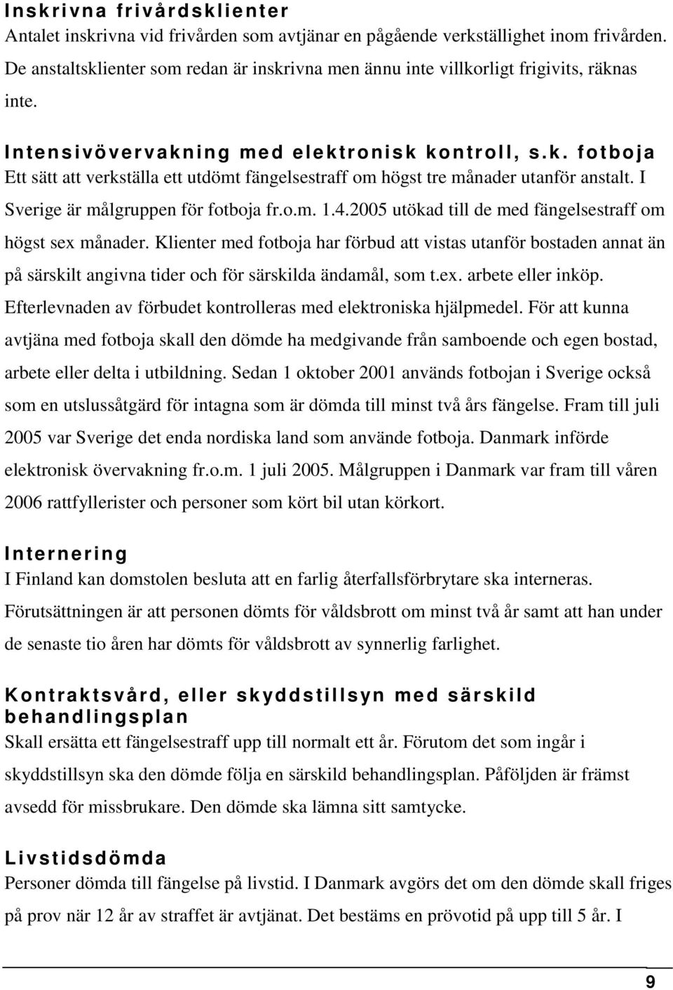 I Sverige är målgruppen för fotboja fr.o.m. 1.4.2005 utökad till de med fängelsestraff om högst sex månader.