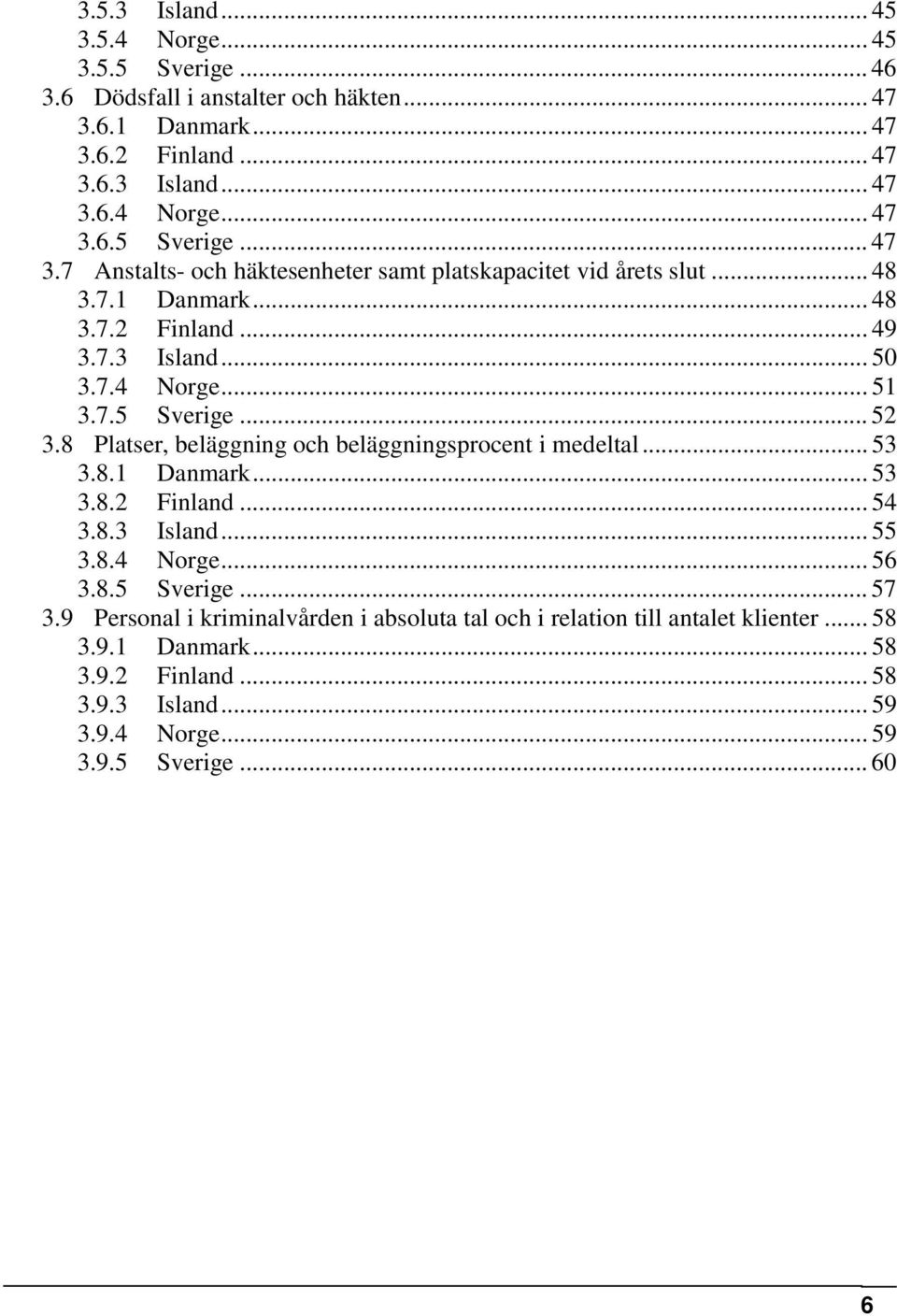 8.3 Island... 55 3.8.4 Norge... 56 3.8.5 Sverige... 57 3.9 Personal i kriminalvården i absoluta tal och i relation till antalet klienter... 58 3.9.1 Danmark... 58 3.9.2 Finland.