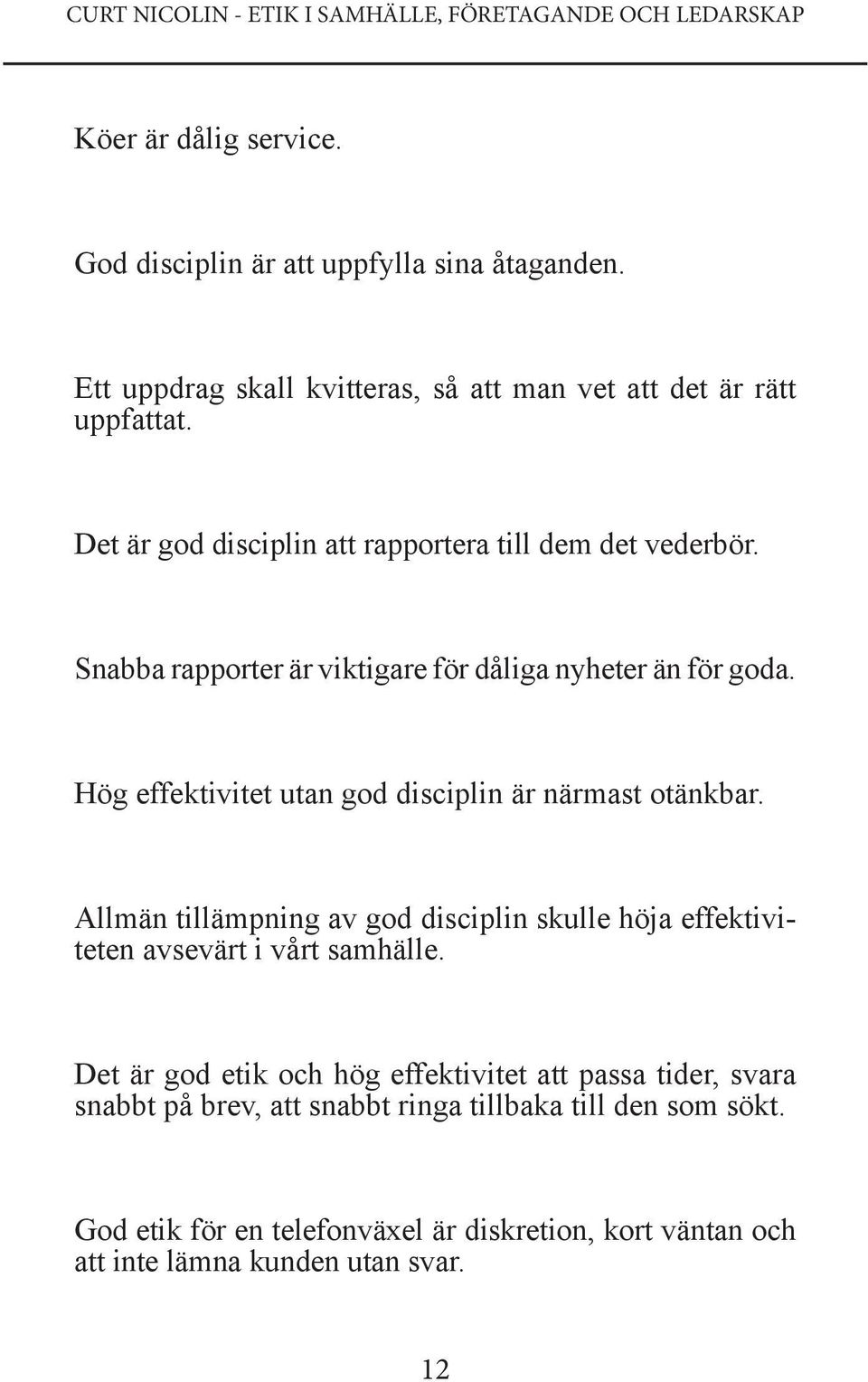 Snabba rapporter är viktigare för dåliga nyheter än för goda. Hög effektivitet utan god disciplin är närmast otänkbar.