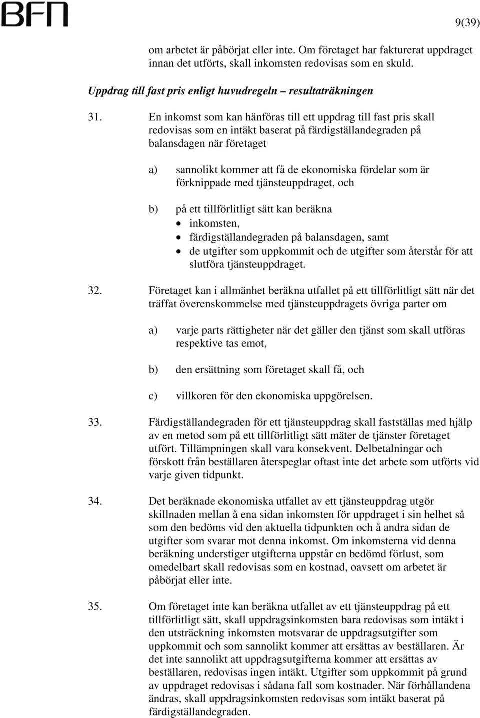 En inkomst som kan hänföras till ett uppdrag till fast pris skall redovisas som en intäkt baserat på färdigställandegraden på balansdagen när företaget a) sannolikt kommer att få de ekonomiska