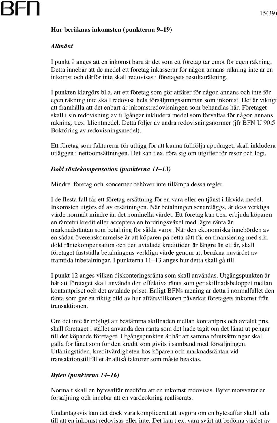 Det är viktigt att framhålla att det enbart är inkomstredovisningen som behandlas här. Företaget skall i sin redovisning av tillgångar inkludera medel som förvaltas för någon annans räkning, t.ex.