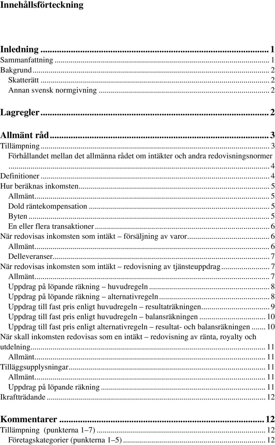 .. 5 En eller flera transaktioner... 6 När redovisas inkomsten som intäkt försäljning av varor... 6 Allmänt... 6 Delleveranser... 7 När redovisas inkomsten som intäkt redovisning av tjänsteuppdrag.