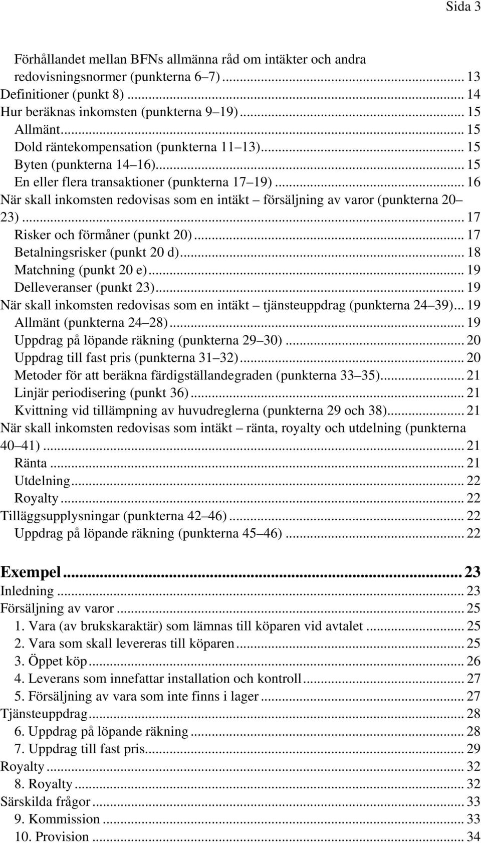 .. 16 När skall inkomsten redovisas som en intäkt försäljning av varor (punkterna 20 23)... 17 Risker och förmåner (punkt 20)... 17 Betalningsrisker (punkt 20 d)... 18 Matchning (punkt 20 e).