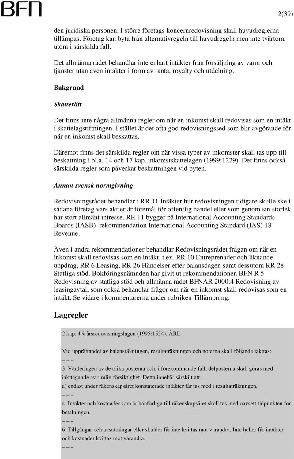 Bakgrund Skatterätt 2(39) Det finns inte några allmänna regler om när en inkomst skall redovisas som en intäkt i skattelagstiftningen.