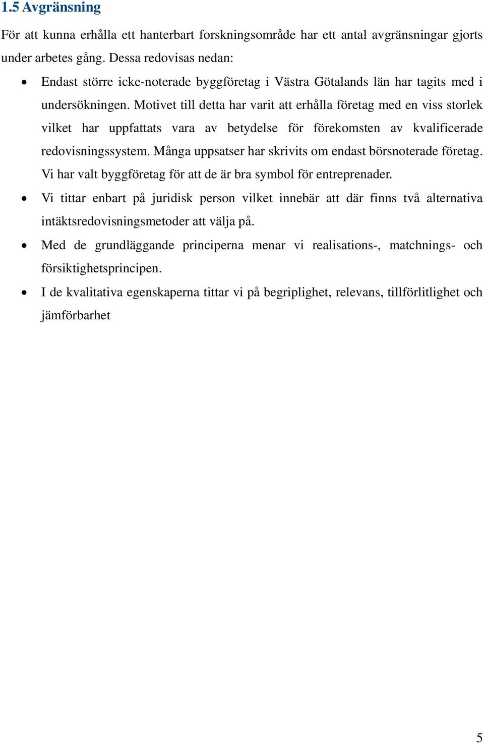 Motivet till detta har varit att erhålla företag med en viss storlek vilket har uppfattats vara av betydelse för förekomsten av kvalificerade redovisningssystem.