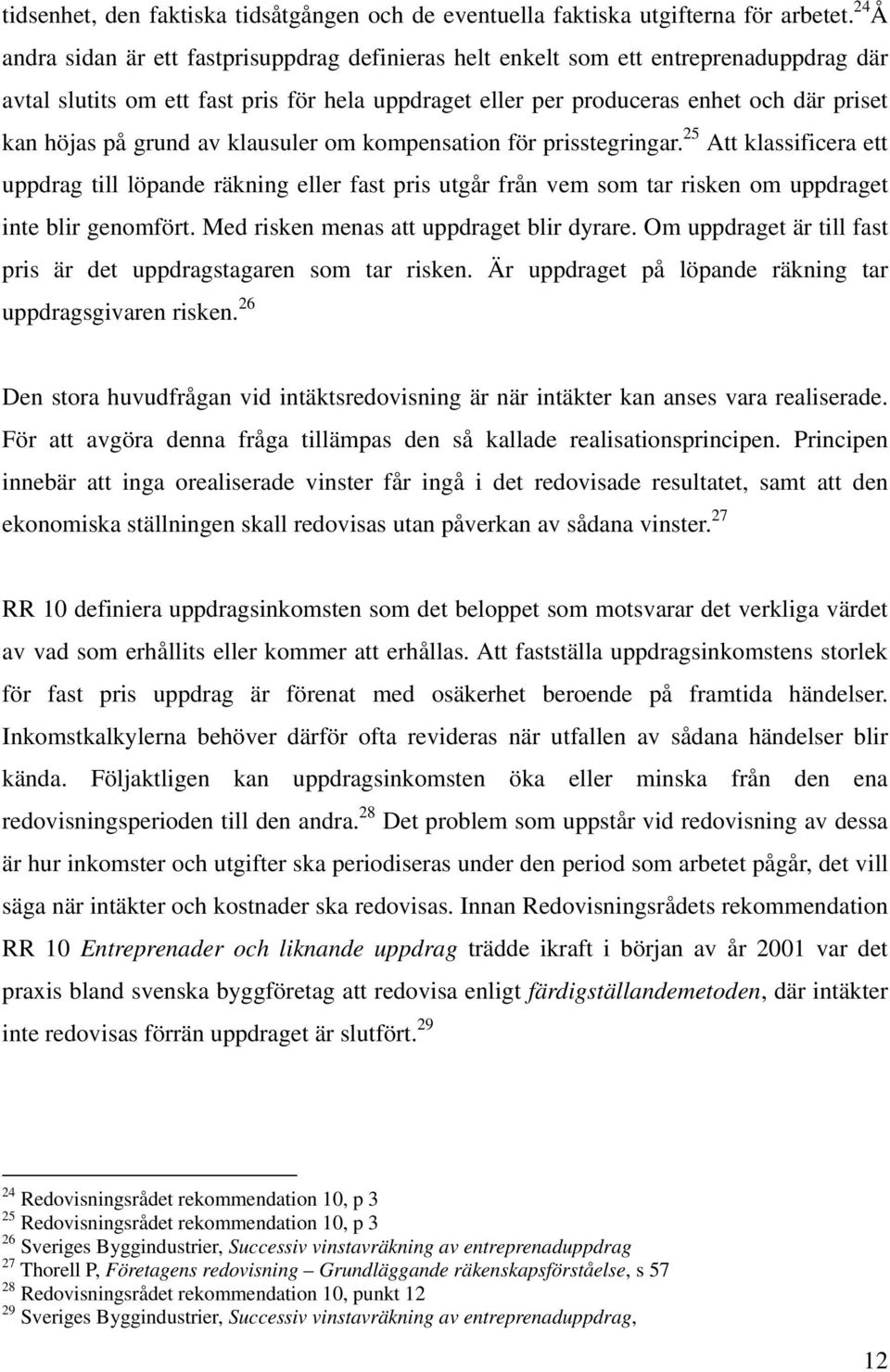 grund av klausuler om kompensation för prisstegringar. 25 Att klassificera ett uppdrag till löpande räkning eller fast pris utgår från vem som tar risken om uppdraget inte blir genomfört.