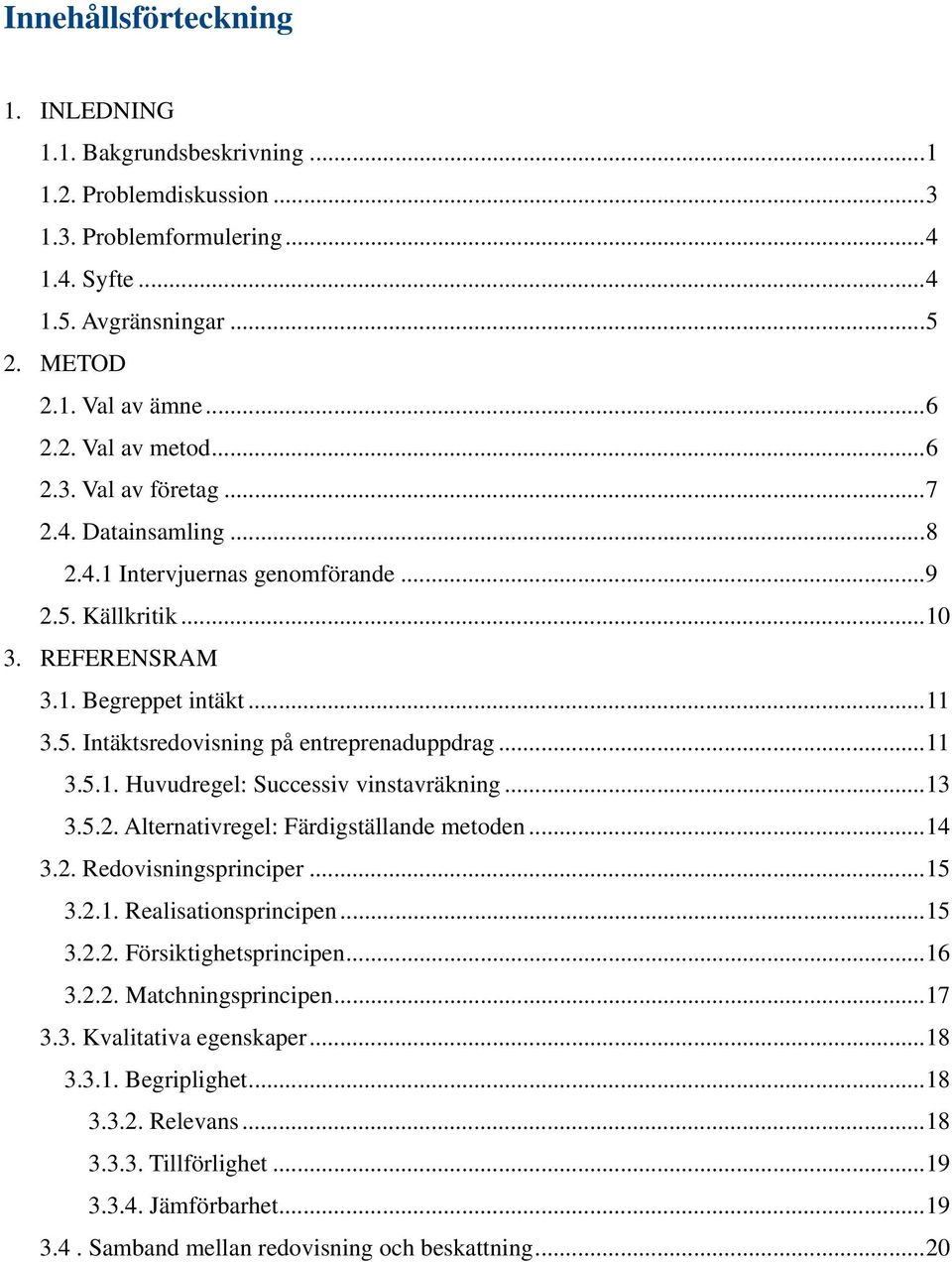 .. 11 3.5.1. Huvudregel: Successiv vinstavräkning... 13 3.5.2. Alternativregel: Färdigställande metoden... 14 3.2. Redovisningsprinciper... 15 3.2.1. Realisationsprincipen... 15 3.2.2. Försiktighetsprincipen.