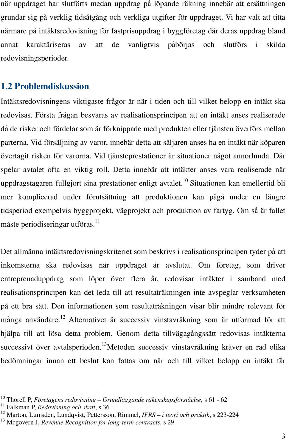 redovisningsperioder. 1.2 Problemdiskussion Intäktsredovisningens viktigaste frågor är när i tiden och till vilket belopp en intäkt ska redovisas.