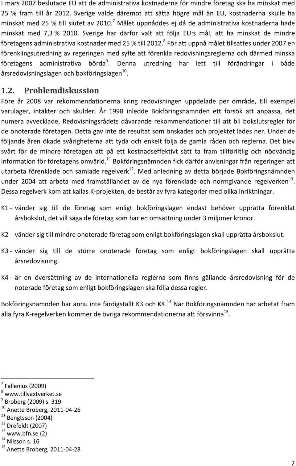 Sverige har därför valt att följa EU:s mål, att ha minskat de mindre företagens administrativa kostnader med 25 % till 2012.