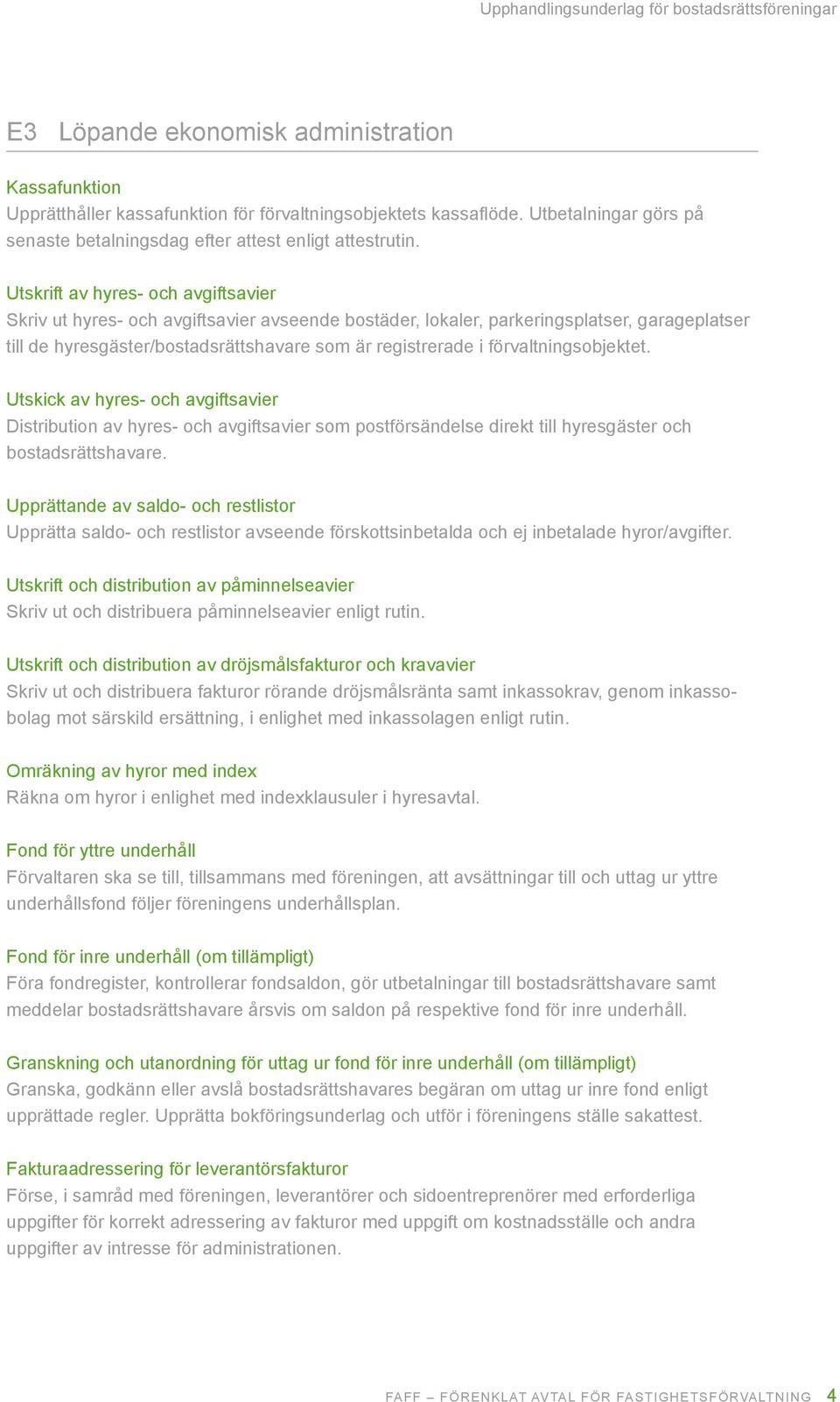 förvaltningsobjektet. Utskick av hyres- och avgiftsavier Distribution av hyres- och avgiftsavier som postförsändelse direkt till hyresgäster och bostadsrättshavare.