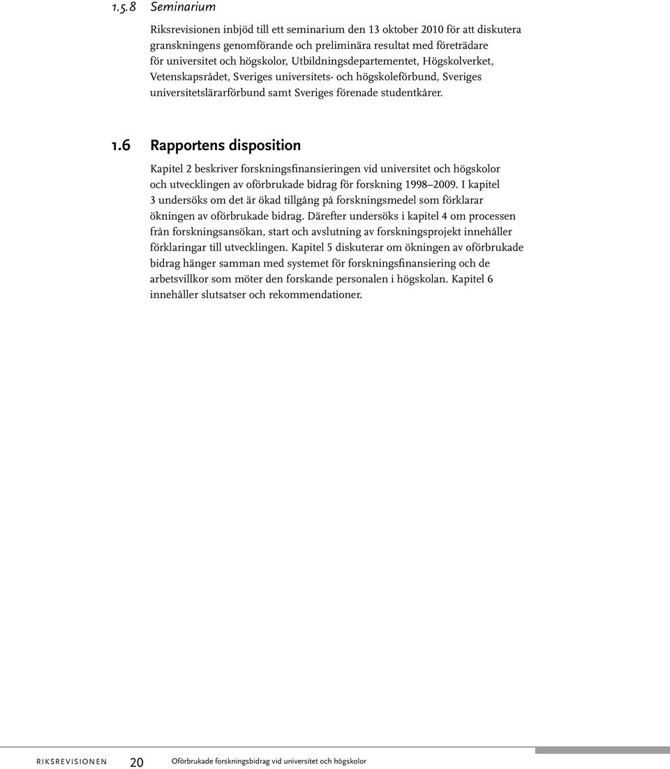 6 Rapportens disposition Kapitel 2 beskriver forskningsfinansieringen vid universitet och högskolor och utvecklingen av oförbrukade bidrag för forskning 1998 2009.