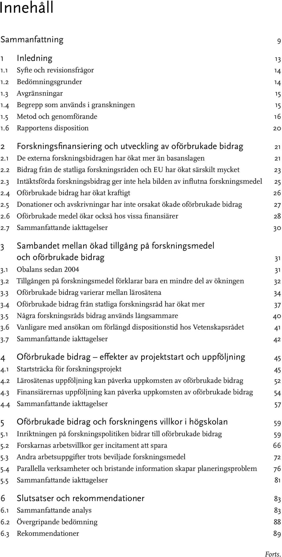 2 Bidrag från de statliga forskningsråden och EU har ökat särskilt mycket 23 2.3 Intäktsförda forskningsbidrag ger inte hela bilden av influtna forskningsmedel 25 2.