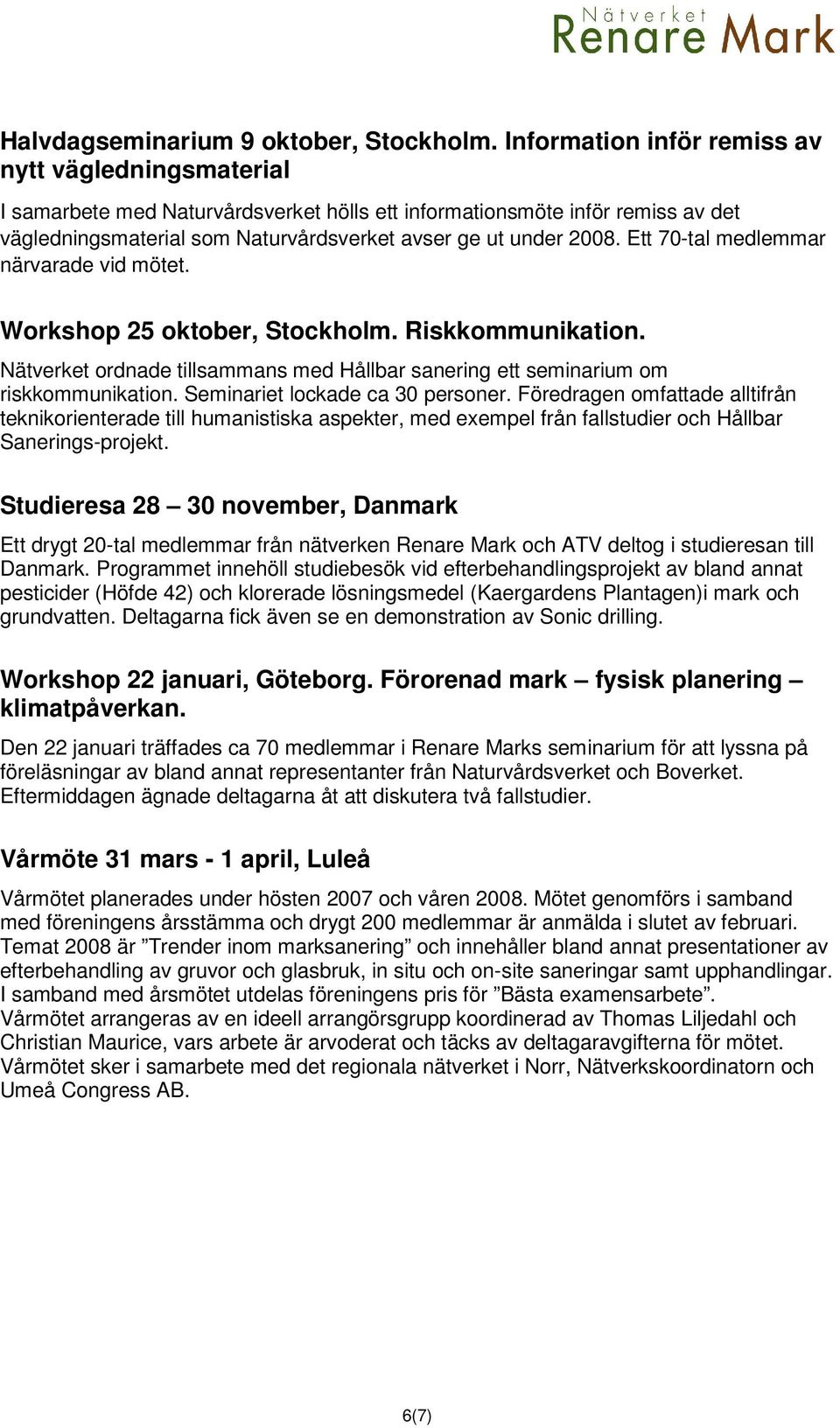 Ett 70-tal medlemmar närvarade vid mötet. Workshop 25 oktober, Stockholm. Riskkommunikation. Nätverket ordnade tillsammans med Hållbar sanering ett seminarium om riskkommunikation.