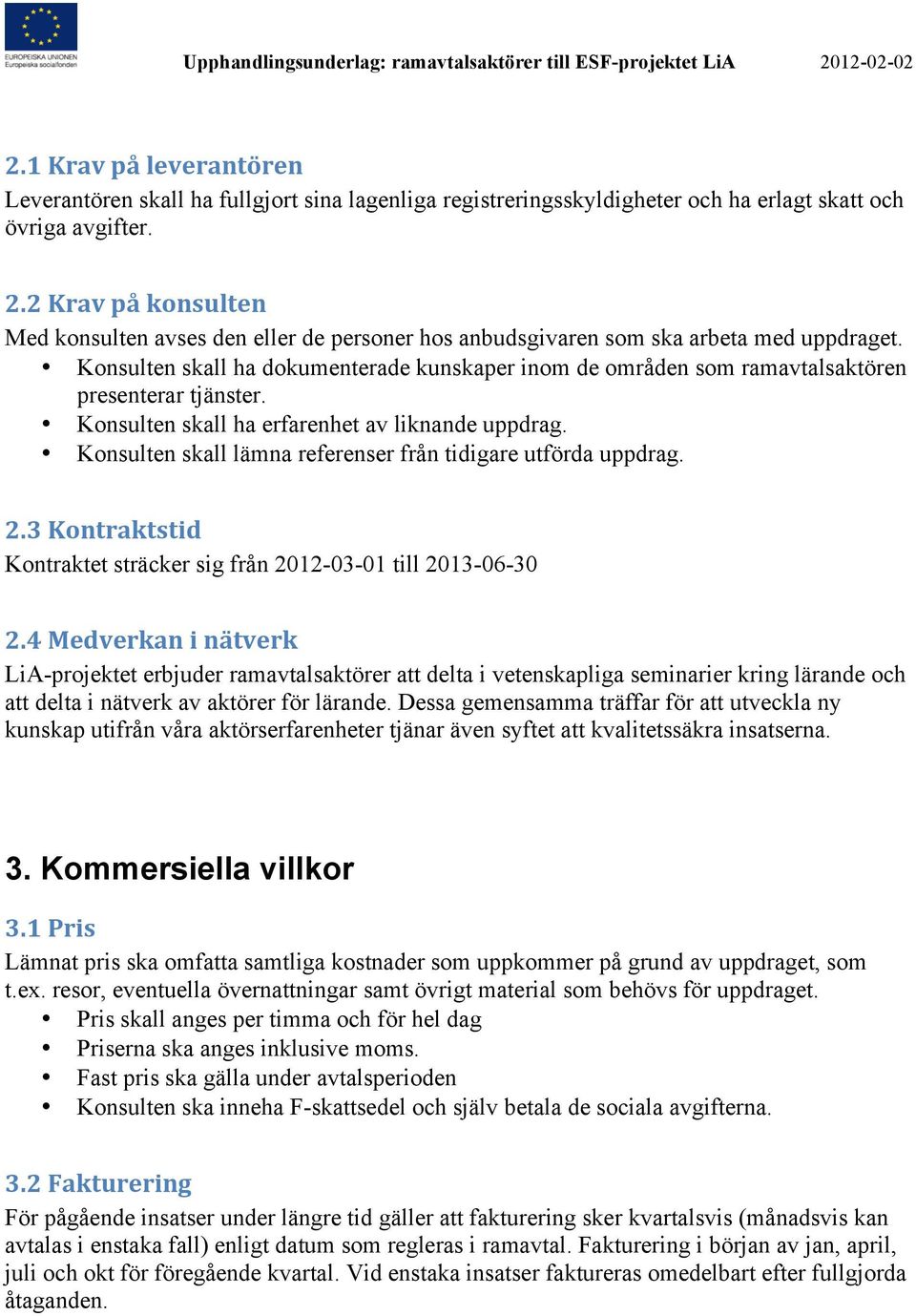 Konsulten skall ha dokumenterade kunskaper inom de områden som ramavtalsaktören presenterar tjänster. Konsulten skall ha erfarenhet av liknande uppdrag.