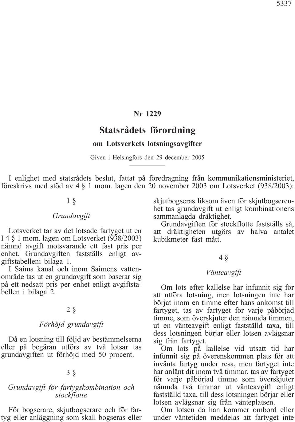 lagen om Lotsverket (938/2003) nämnd avgift motsvarande ett fast pris per enhet. Grundavgiften fastställs enligt avgiftstabelleni bilaga 1.