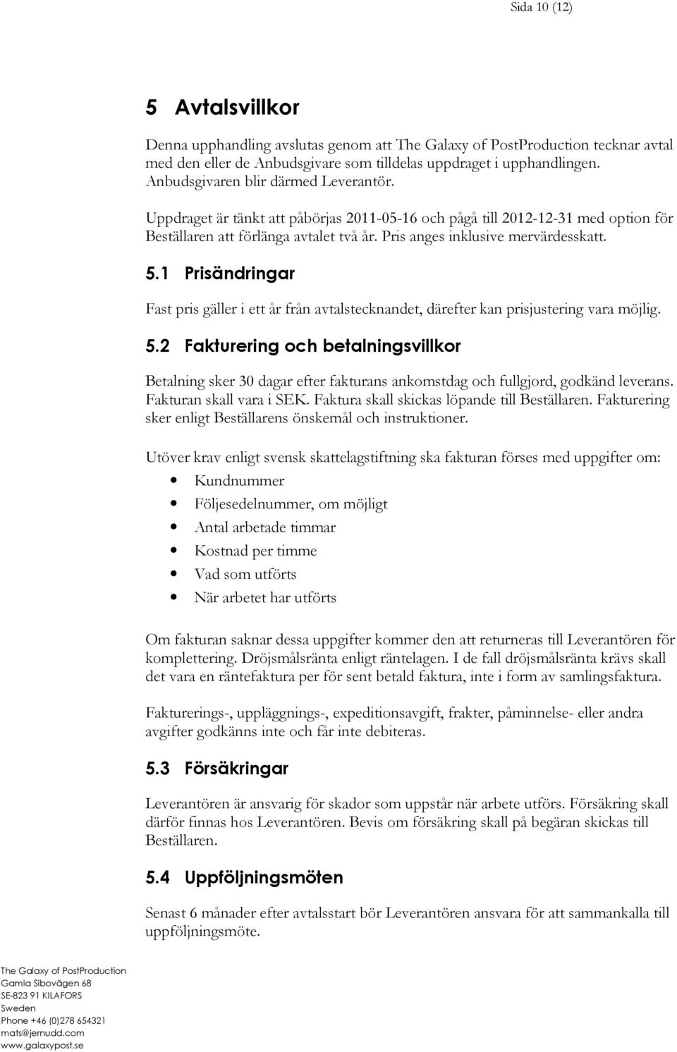 1 Prisändringar Fast pris gäller i ett år från avtalstecknandet, därefter kan prisjustering vara möjlig. 5.