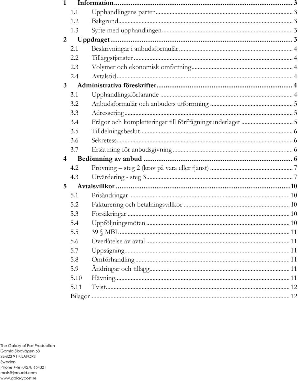 .. 5 3.5 Tilldelningsbeslut... 6 3.6 Sekretess... 6 3.7 Ersättning för anbudsgivning... 6 4 Bedömning av anbud... 6 4.2 Prövning steg 2 (krav på vara eller tjänst)... 7 4.3 Utvärdering - steg 3.