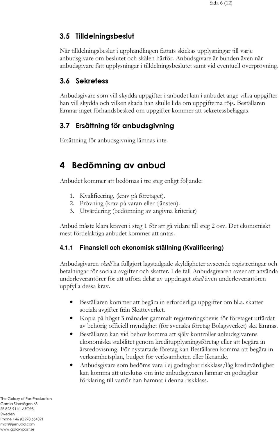 6 Sekretess Anbudsgivare som vill skydda uppgifter i anbudet kan i anbudet ange vilka uppgifter han vill skydda och vilken skada han skulle lida om uppgifterna röjs.