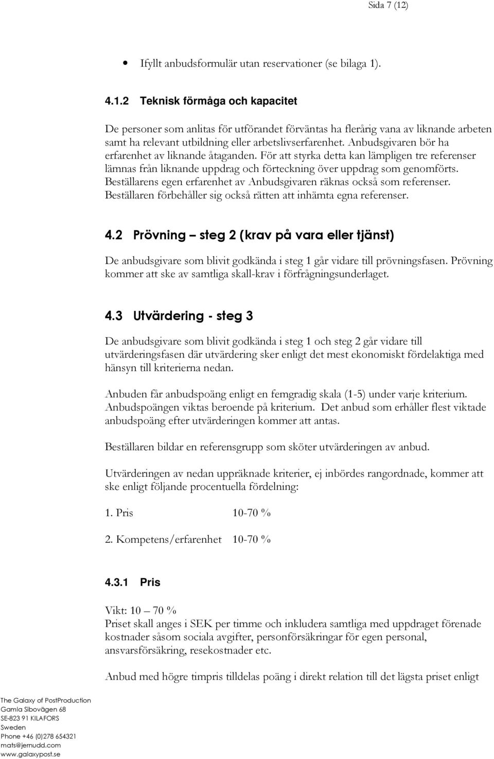 Beställarens egen erfarenhet av Anbudsgivaren räknas också som referenser. Beställaren förbehåller sig också rätten att inhämta egna referenser. 4.